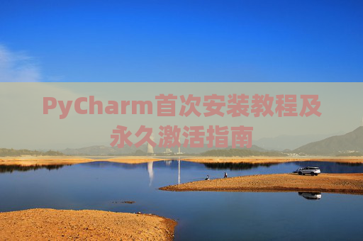 PyCharm首次安装教程及永久激活指南