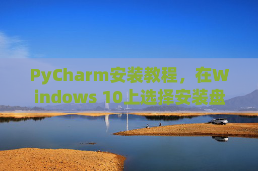PyCharm安装教程，在Windows 10上选择安装盘