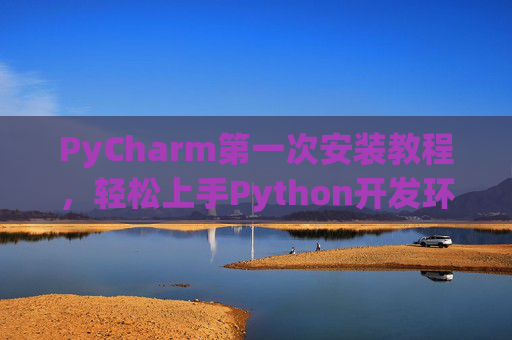 PyCharm第一次安装教程，轻松上手Python开发环境